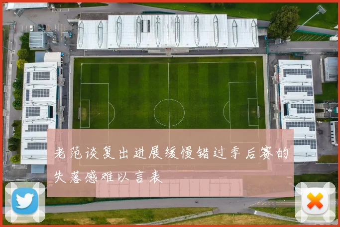 老范谈复出进展缓慢错过季后赛的失落感难以言表