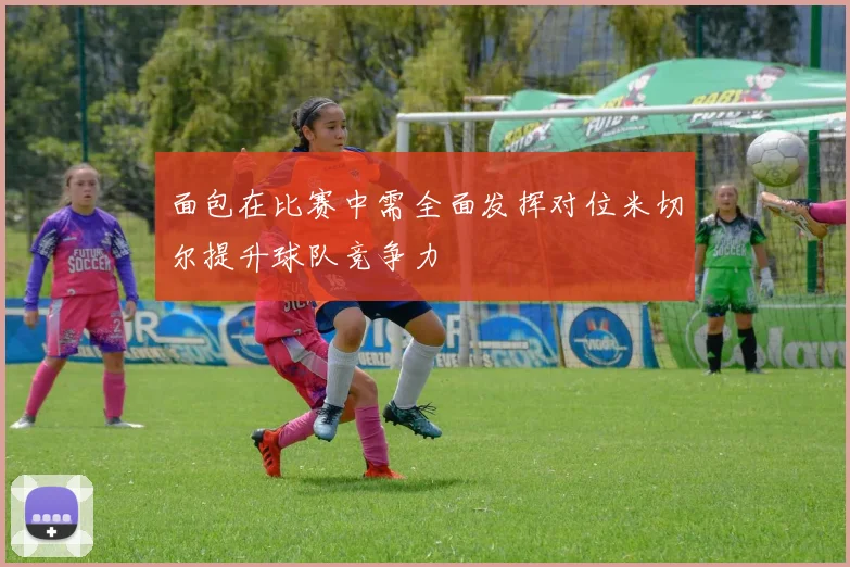 面包在比赛中需全面发挥对位米切尔提升球队竞争力