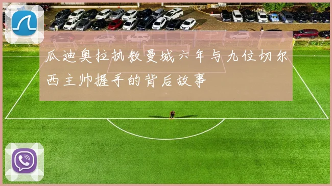 瓜迪奥拉执教曼城六年与九位切尔西主帅握手的背后故事