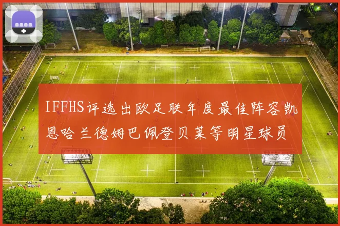 IFFHS评选出欧足联年度最佳阵容凯恩哈兰德姆巴佩登贝莱等明星球员入选