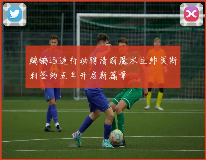 鹈鹕迅速行动聘请前魔术主帅莫斯利签约五年开启新篇章