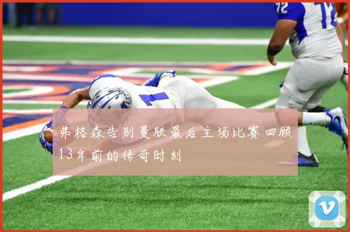 弗格森告别曼联最后主场比赛回顾13年前的传奇时刻