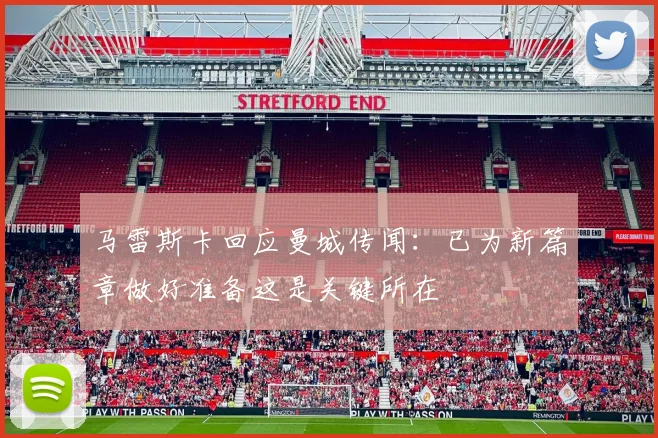 马雷斯卡回应曼城传闻：已为新篇章做好准备这是关键所在