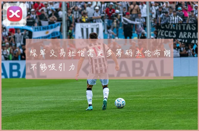 绿军交易杜伦需更多筹码杰伦布朗不够吸引力