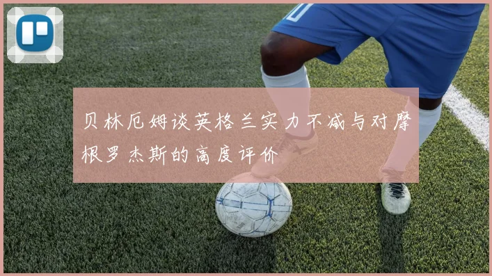 贝林厄姆谈英格兰实力不减与对摩根罗杰斯的高度评价
